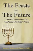 The Feasts and the Future: The Cross to New Creation Foreshadowed in Israel's Feasts 0997024720 Book Cover