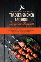 Traeger Smoker And Grill Recipes For Beginners: A Step-By-Step Guide To Prepare The Greatest Grill You Have Ever Had And Become The Most Renowned Bbq Master 1801410356 Book Cover