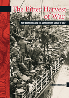 The Bitter Harvest of War: New Brunswick and the Conscription Crisis of 1917 0864925115 Book Cover