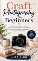 Craft Photography for Beginners: The Complete Beginner's Guide to Photographing Handmade Crafts for Etsy, Amazon, Online Stores, Social Media, and Creative Portfolios B0H7NV4SPC Book Cover