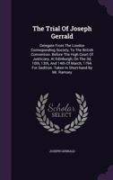 The Trial Of Joseph Gerrald: Delegate From The London Corresponding Society, To The British Convention. Before The High Court Of Justiciary, At Edi 1348054581 Book Cover