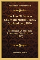 The Law Of Process Under The Sheriff Courts, Scotland, Act, 1876: With Notes On Proposed Extensions Of Jurisdiction 124002939X Book Cover