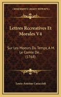 Lettres Rccreatives Et Morales V4: Sur Les Moeurs Du Temps, A M. Le Comte De... (1768) 1104993805 Book Cover