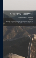 Across Chrysê: Being the Narrative of a Journey of Exploration Through the South China Border Lands From Canton to Mandalay 1017378525 Book Cover