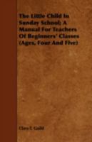 The Little Child in Sunday School; A Manual for Teachers of Beginners' Classes 1443715840 Book Cover