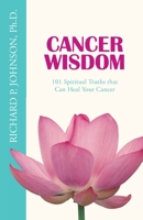 Cancer Wisdom: 101 Spiritual Truths that Can Heal Your Cancer 0984736840 Book Cover
