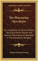 The Planetarian Apocalypse: An Introduction To Cosmic History, The Origin Of All Psychic And Natural Phenomena As Revealed In The Planetarian Religion 1162918489 Book Cover