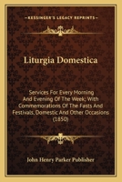 Liturgia Domestica: Services For Every Morning And Evening Of The Week; With Commemorations Of The Fasts And Festivals, Domestic And Other Occasions 0548604916 Book Cover
