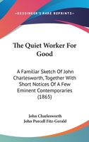 The Quiet Worker For Good: A Familiar Sketch Of John Charlesworth, Together With Short Notices Of A Few Eminent Contemporaries 1437285872 Book Cover