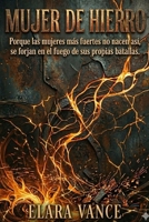 MUJER DE HIERRO: Porque las mujeres más fuertes no nacen así, se forjan en el fuego de sus propias batallas. (Spanish Edition) B0GW2XQN82 Book Cover