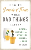 How to Survive and Thrive When Bad Things Happen: 9 Steps to Cultivating an Opportunity Mindset in a Crisis 1538108550 Book Cover