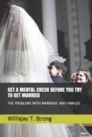 GET A MENTAL CHECK BEFORE YOU TRY TO GET MARRIED: THE PROBLEMS WITH MARRIAGE AND FAMILIES B08R8W47ZK Book Cover