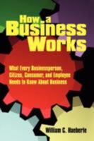 How a Business Works: What Every Businessperson, Citizen, Consumer, and Employee Needs to Know About Business 1434392147 Book Cover