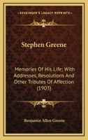 Stephen Greene: Memories of His Life, with Addresses, Resolutions and Other Tributes of Affection 1146248202 Book Cover