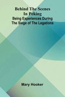 Behind the scenes in Peking: Being experiences during the siege of the Legations 9374125382 Book Cover