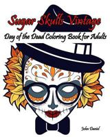 Skulls: Day of the Dead: Sugar Skulls Vintage Coloring Book for Adults: Flower, Mustache, Glasses, Bone, Art Activity Relax, Creative Day of the Dead Girls, Skull Vintage Design, (Tattoo Day of the De 1530044804 Book Cover