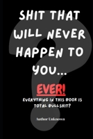 Shit that will never happen to you....EVER: Everything in this book is total Bullshit? B0H89RFKFX Book Cover