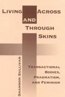Living Across and Through Skins: Transactional Bodies, Pragmatism, and 0253214408 Book Cover