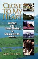 Close to My Heart Writing and Living Stories on Kodiak Island, Alaska 1582753083 Book Cover