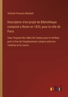 Description d'un projet de Bibliothèque composé a Rome en 1833, pour la ville de Paris: Avec l'exposé des idées de l'auteur pour le meilleur parti à ... les Tuileries et le Louvre (French Edition) 3385091500 Book Cover