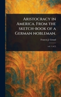 Aristocracy in America. From the Sketch-book of a German Nobleman. 1023581132 Book Cover