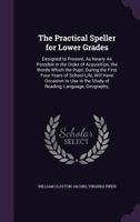 The Practical Speller for Lower Grades: Designed to Present, As Nearly As Possible in the Order of Acquisition, the Words Which the Pupil, During the First Four Years of School-Life, Will Have Occasio 1356904335 Book Cover