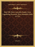 Bref Till, Herr Cancellie-Radet, Sven Lagerbring Rorande Then Islandska Edda (1772) 1162073985 Book Cover