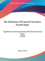 The Mechanics Of Lateral Curvature, Fourth Paper: Significance And Explanation Of Certain Clinical Signs 1120903157 Book Cover