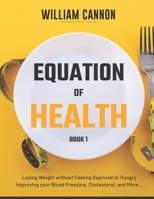 Equation of Health: Losing Weight without Feeling Deprived or Hungry Improving your Blood Pressure, Cholesterol, and More - Book 1 B093B9XS93 Book Cover