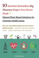 10 Ancient Remedies Big Pharma Hopes You Never Find: Natural Plant-Based Solutions for Common Health Issues B0F9B69KJT Book Cover