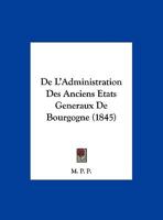 De L'Administration Des Anciens Etats Generaux De Bourgogne (1845) 1162290471 Book Cover
