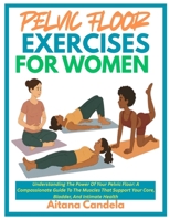 PELVIC FLOOR EXERCISES FOR WOMEN: Understanding The Power Of Your Pelvic Floor: A Compassionate Guide To The Muscles That Support Your Core, Bladder, And Intimate Health B0F8HP3MZ2 Book Cover