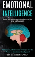 Emotional Intelligence: Control Your Emotions and Achieve Success in Your Career and Personal Life (Definitions, Models and Strategies for the Power of Emotional Intelligence!) 1989965296 Book Cover