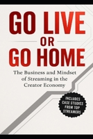 Go Live or Go Home: The Business and Mindset of Streaming in the Creator Econonmy B0FBLKKR47 Book Cover