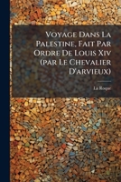 Voyage Dans La Palestine, Fait Par Ordre De Louis Xiv (par Le Chevalier D'arvieux): Avec La Description Générale De L'arabie, Faite Par Le Sultan Ismael Abulféda 1174525207 Book Cover