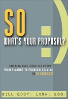 So, What's Your Proposal?: Shifting High-Conflict People from Blaming to Problem-Solving in 30 Seconds 1936268620 Book Cover