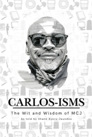 Carlos-isms: The Wit and Wisdom of MCJ as told by Shane Ayers-Jaundoo B0GL8B4X69 Book Cover