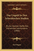 Das Ungeld In Den Schwabischen Stadten: Bis Zur Zweiten Halfte Des Vierzehnten Jahrhunderts (1903) 1147828962 Book Cover