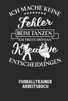 ICH MACHE KEINE FEHLER BEIM TANZEN ICH TREFFE SPONTAN KREATIVE ENTSCHEIDUNGEN - Fu�balltrainer Arbeitsbuch: Dokumentiere deine Spielerleistungen f�r die stetige Verbesserungen deines gesamten Teams! B0848QQRQ3 Book Cover