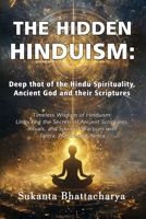 THE HIDDEN HINDUISM: DEEP THOUGHT OF THE HINDU SPIRITUALITY, ANCIENT GOD, AND THEIR SCRIPTURES: Timeless Wisdom of Hinduism: Unlocking the Secrets of ... Practices with Tantra, Mantra and Yantra B0DQG7KGR2 Book Cover