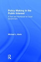 Policy Making in the Public Interest: A Text and Workbook for Local Government 1138064807 Book Cover