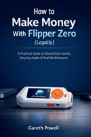 How to Make Money With Flipper Zero (Legally): A Practical Guide to Ethical Side Hustles, Security Audits & Real-World Income B0GHDFZLZZ Book Cover