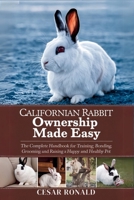 Californian Rabbit Ownership Made Easy: The Complete Handbook For Training, Bonding, Grooming and Raising a Happy And Healthy Pet (The Rabbit Encyclopedia) B0F6T81MRC Book Cover