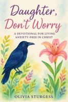 Daughter, Don't Worry: A Devotional for Living Anxiety-Free in Christ 1962743977 Book Cover
