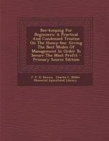 Bee-Keeping for Beginners - A Practical Treatise and Condensed Treatise on the Honey-Bee Giving the Best Modes of Management in Order to Secure the Most Profit 3337145043 Book Cover