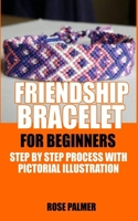 FRIENDSHIP BRACELET FOR BEGINNERS: STEP BY STEP PROCESS WITH PICTORIAL ILLUSTRATION B0C79GYG5D Book Cover