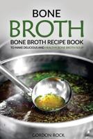 Bone Broth: Bone Broth Recipe Book to Make Delicious and Healthy Bone Broth Soup 1540634507 Book Cover