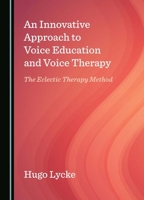 An Innovative Approach to Voice Education and Voice Therapy: The Eclectic Therapy Method 1036412644 Book Cover