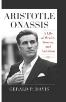 ARISTOTLE ONASSIS: A Life of Wealth, Women, and Ambition B0DXVMQNDB Book Cover