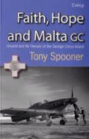 Faith,Hope and Malta GC: Ground and Air Heroes of the George Cross Island 0907579582 Book Cover